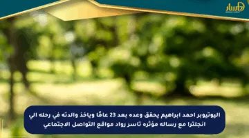 اليوتيوبر أحمد إبراهيم يحقق وعده بعد 23 عامًا ويأخذ والدته في رحلة إلى إنجلترا مع رسالة مؤثرة تأسر رواد مواقع التواصل الاجتماعي